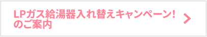 LPガス給湯器入れ替えキャンペーン！のご案内