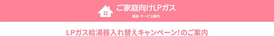 LPガス給湯器入れ替えキャンペーン！のご案内
